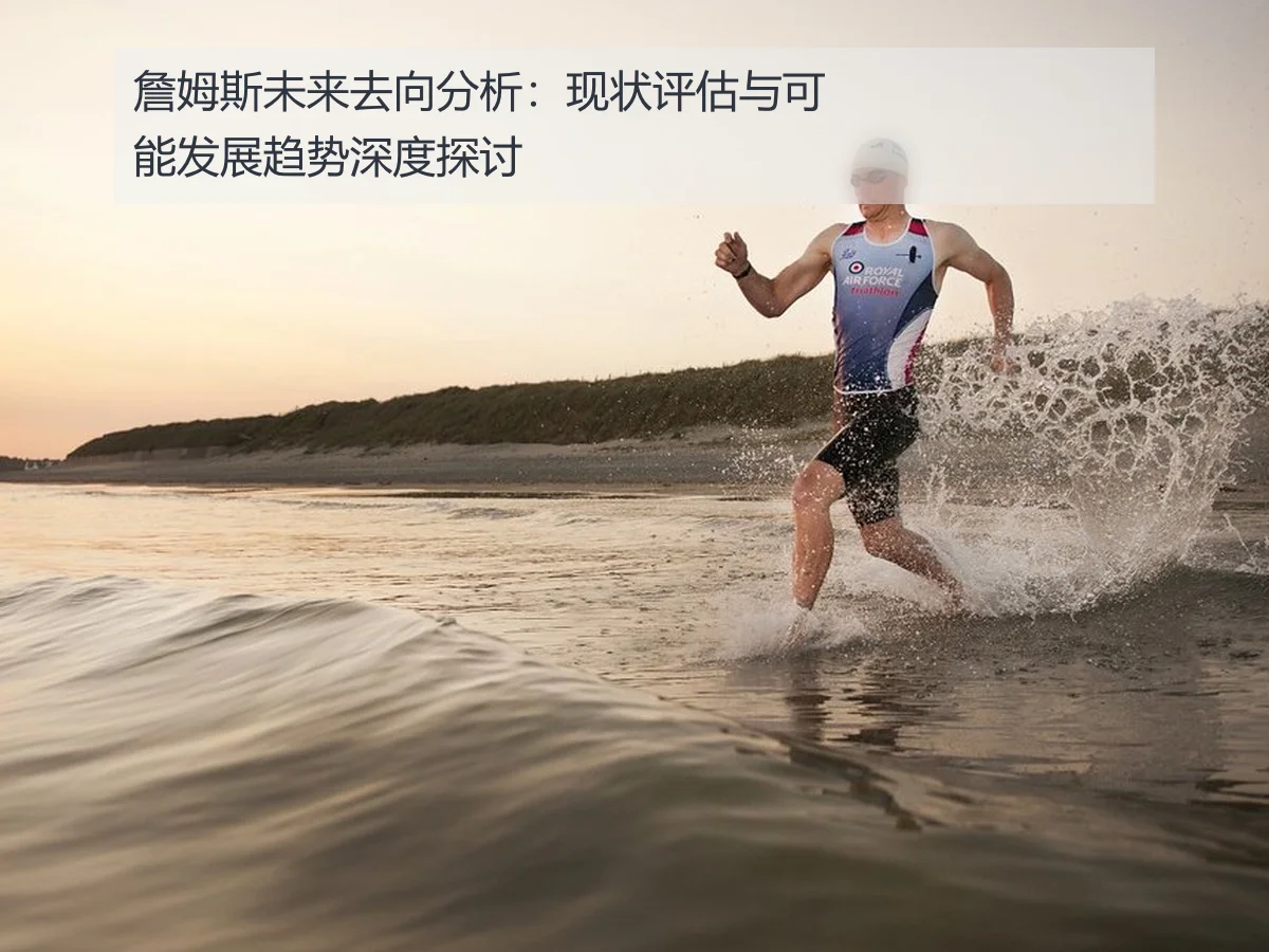 詹姆斯未来去向分析：现状评估与可能发展趋势深度探讨