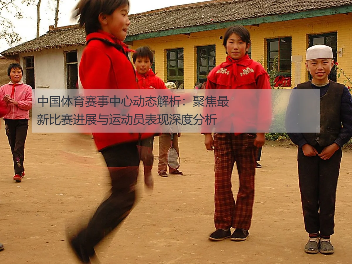 中国体育赛事中心动态解析：聚焦最新比赛进展与运动员表现深度分析