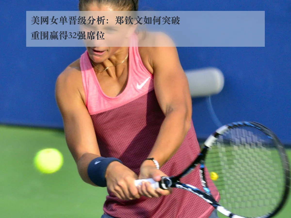 美网女单晋级分析：郑钦文如何突破重围赢得32强席位